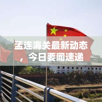 孟连海关最新动态，今日要闻速递