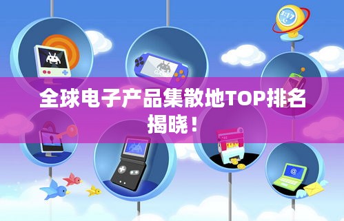 全球电子产品集散地TOP排名揭晓！