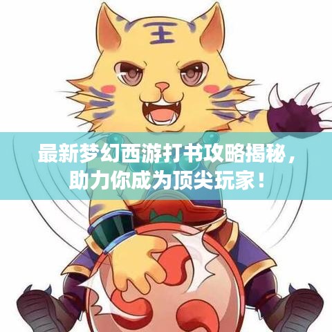 最新梦幻西游打书攻略揭秘，助力你成为顶尖玩家！