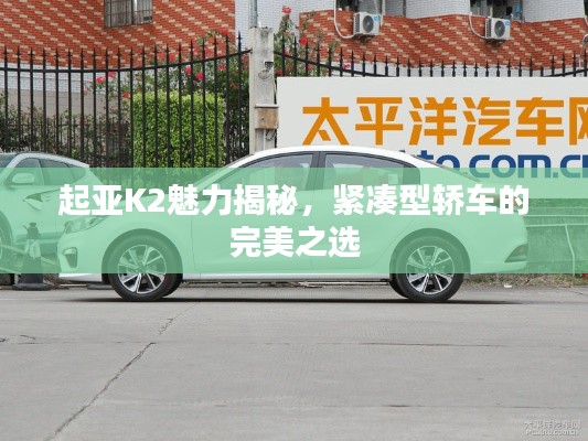 起亚K2魅力揭秘，紧凑型轿车的完美之选