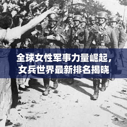 全球女性军事力量崛起，女兵世界最新排名揭晓