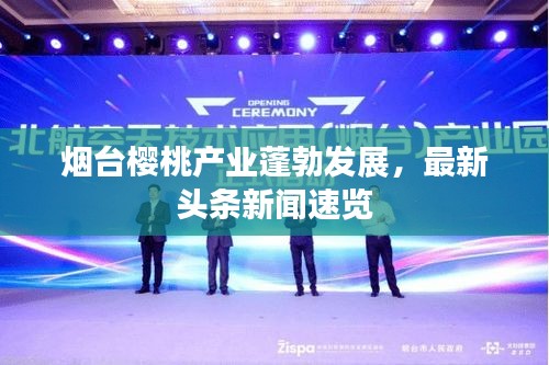 烟台樱桃产业蓬勃发展，最新头条新闻速览