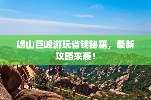 崂山巨峰游玩省钱秘籍，最新攻略来袭！