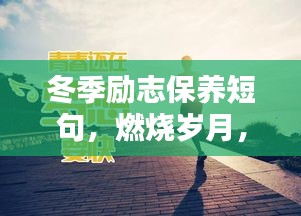 冬季励志保养短句，燃烧岁月，暖心前行