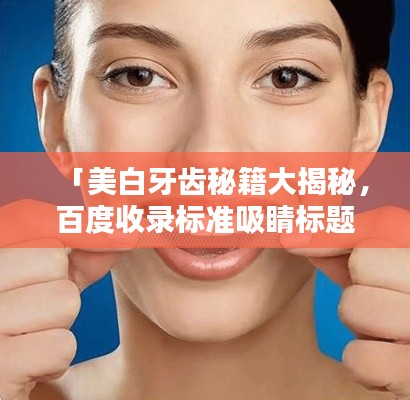 「美白牙齿秘籍大揭秘，百度收录标准吸睛标题」