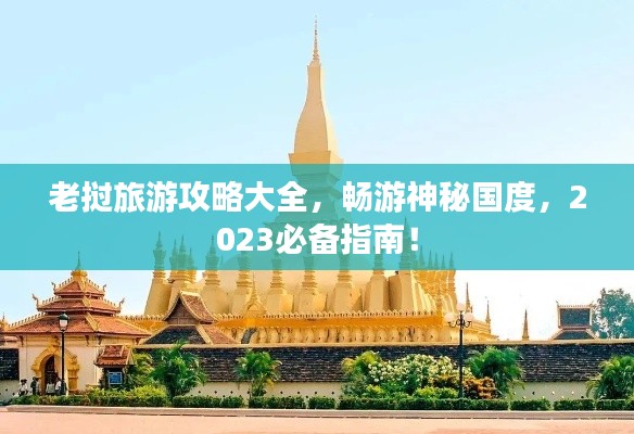 老挝旅游攻略大全，畅游神秘国度，2023必备指南！