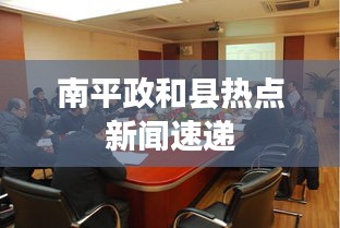 南平政和县热点新闻速递