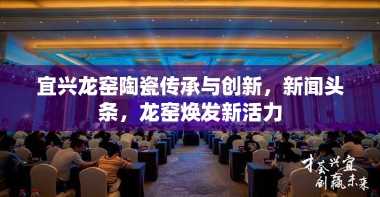 宜兴龙窑陶瓷传承与创新，新闻头条，龙窑焕发新活力