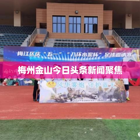 梅州金山今日头条新闻聚焦