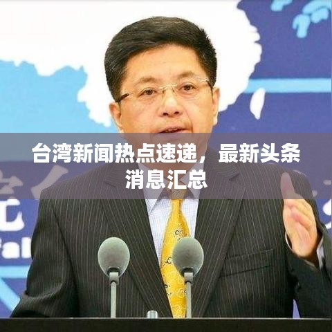 台湾新闻热点速递，最新头条消息汇总