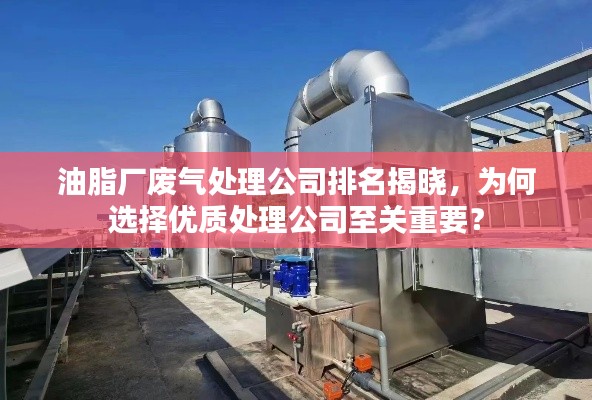 油脂厂废气处理公司排名揭晓，为何选择优质处理公司至关重要？
