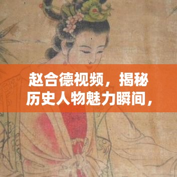 赵合德视频，揭秘历史人物魅力瞬间，精彩不容错过！