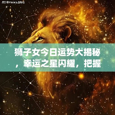 狮子女今日运势大揭秘，幸运之星闪耀，把握机会！