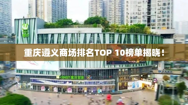 重庆遵义商场排名TOP 10榜单揭晓！