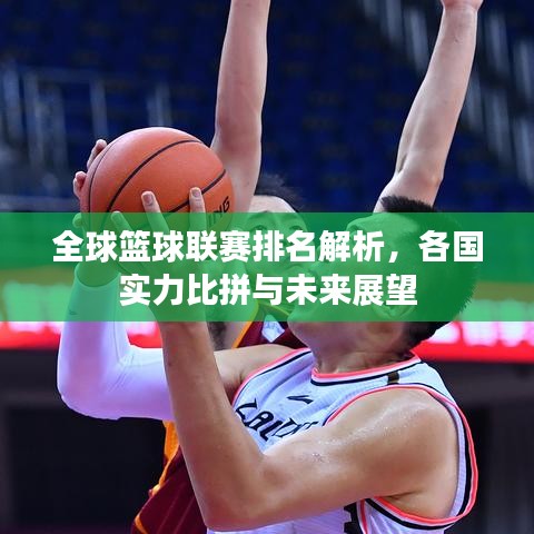 全球篮球联赛排名解析，各国实力比拼与未来展望