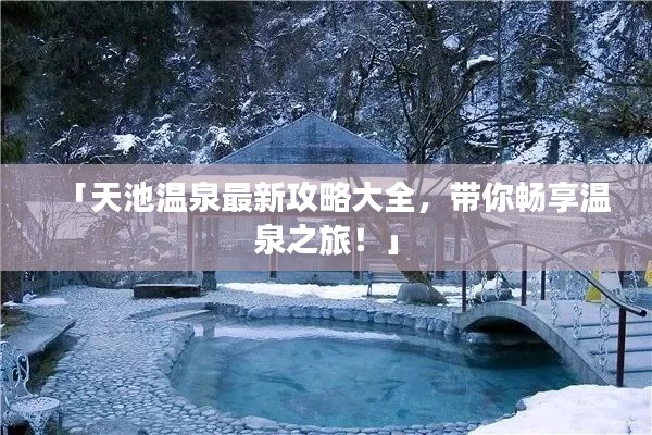 「天池温泉最新攻略大全，带你畅享温泉之旅！」