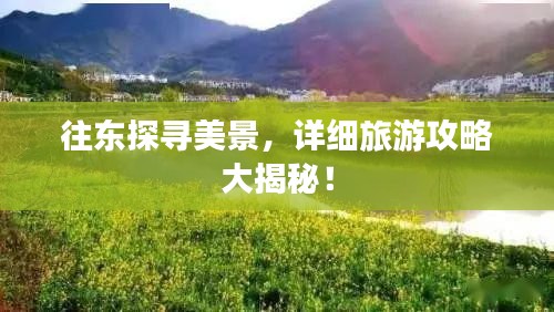往东探寻美景，详细旅游攻略大揭秘！