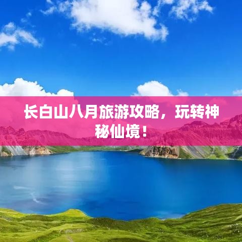 长白山八月旅游攻略，玩转神秘仙境！