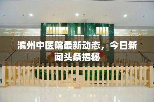 滨州中医院最新动态，今日新闻头条揭秘