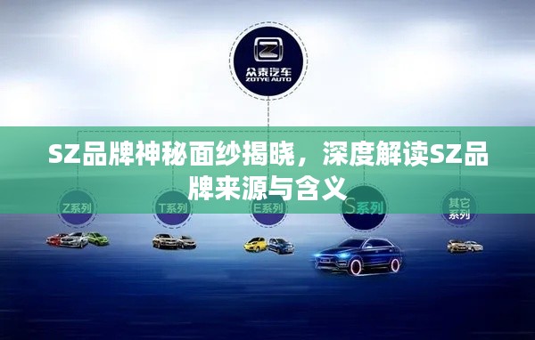 SZ品牌神秘面纱揭晓，深度解读SZ品牌来源与含义