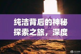 纯洁背后的神秘探索之旅，深度揭秘真相！