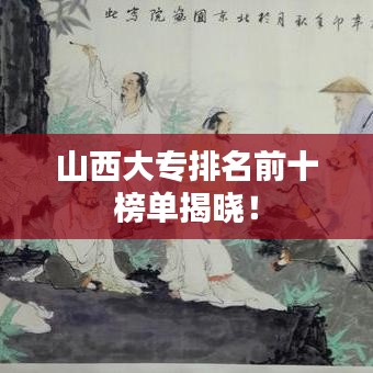 山西大专排名前十榜单揭晓！