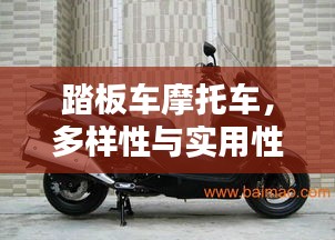 踏板车摩托车，多样性与实用性，百度解析一网打尽