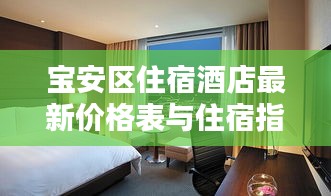 宝安区住宿酒店最新价格表与住宿指南全攻略