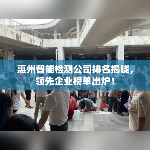 惠州智能检测公司排名揭晓，领先企业榜单出炉！