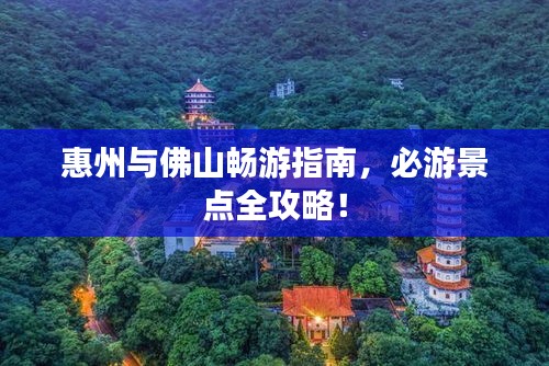 惠州与佛山畅游指南，必游景点全攻略！