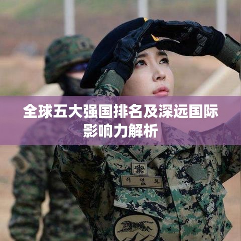 全球五大强国排名及深远国际影响力解析