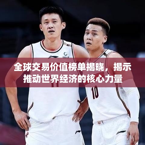 全球交易价值榜单揭晓，揭示推动世界经济的核心力量