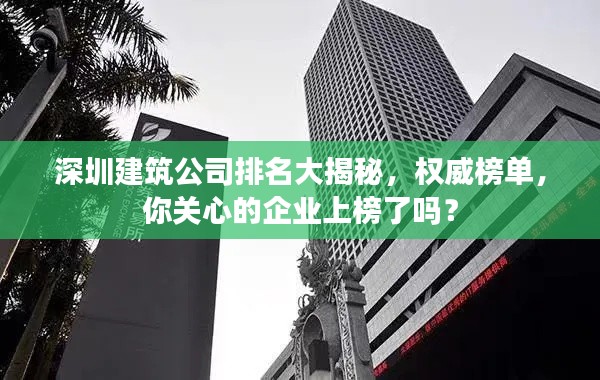 深圳建筑公司排名大揭秘，权威榜单，你关心的企业上榜了吗？