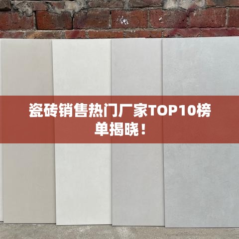瓷砖销售热门厂家TOP10榜单揭晓！