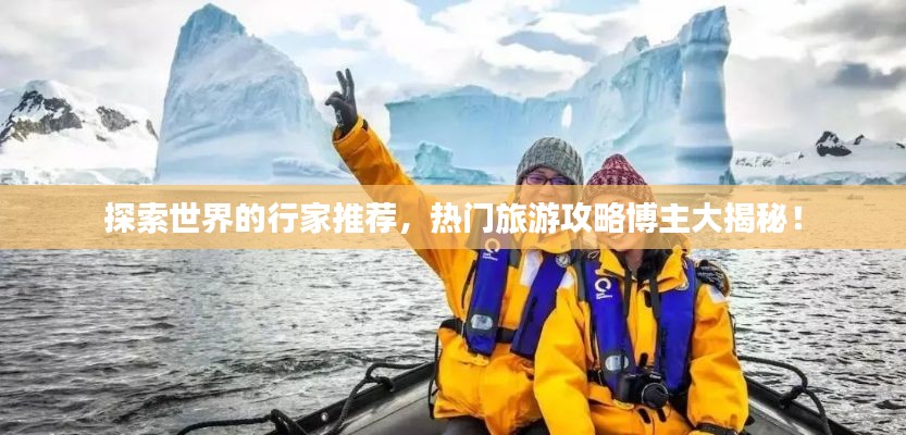 探索世界的行家推荐，热门旅游攻略博主大揭秘！
