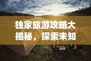 独家旅游攻略大揭秘，探索未知旅行世界的奇妙之旅