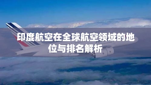 印度航空在全球航空领域的地位与排名解析