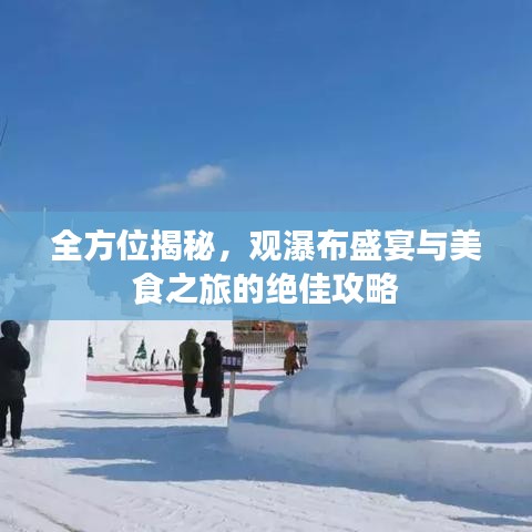 全方位揭秘，观瀑布盛宴与美食之旅的绝佳攻略