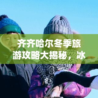 齐齐哈尔冬季旅游攻略大揭秘，冰雪盛宴，不容错过的冬日旅行体验！