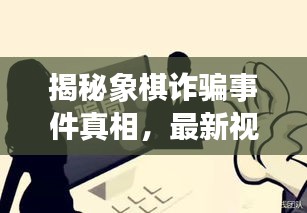 揭秘象棋诈骗事件真相，最新视频曝光欺诈内幕！