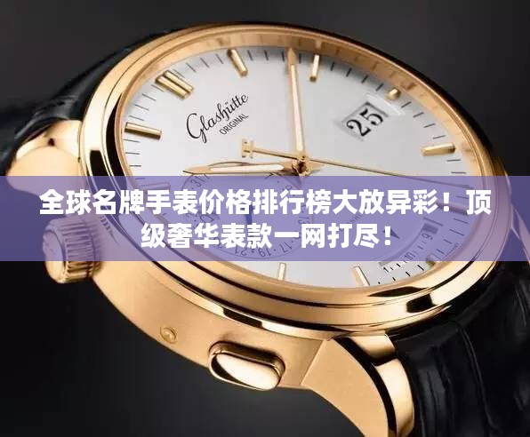 全球名牌手表价格排行榜大放异彩！顶级奢华表款一网打尽！