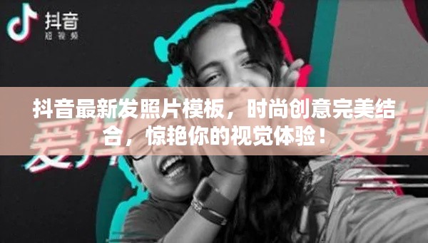 抖音最新发照片模板，时尚创意完美结合，惊艳你的视觉体验！