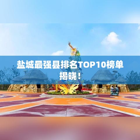 盐城最强县排名TOP10榜单揭晓！