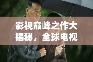 影视巅峰之作大揭秘，全球电视剧排名榜，探寻艺术之巅