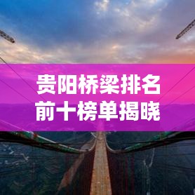 贵阳桥梁排名前十榜单揭晓！这些桥梁惊艳全球！