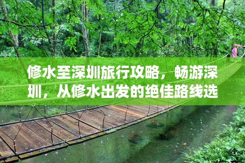 修水至深圳旅行攻略，畅游深圳，从修水出发的绝佳路线选择