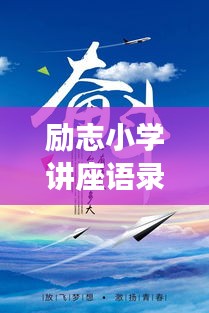 励志小学讲座语录精选，激发潜能，点亮未来梦想！