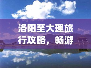 洛阳至大理旅行攻略，畅游两大古都，体验绝美风光