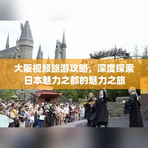 大阪视频旅游攻略，深度探索日本魅力之都的魅力之旅