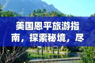 美国恩平旅游指南，探索秘境，尽享别样风情！